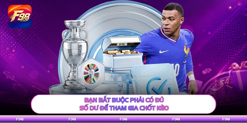 Bạn bắt buộc phải có đủ số dư để tham gia chốt kèo