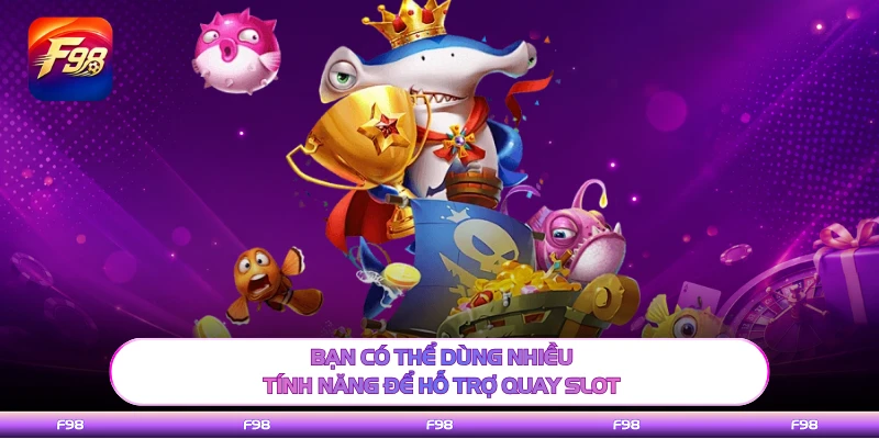 Bạn có thể dùng nhiều tính năng để hỗ trợ quay slot