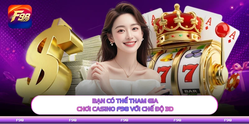 Bạn có thể tham gia chơi casino F98 với chế độ 3D