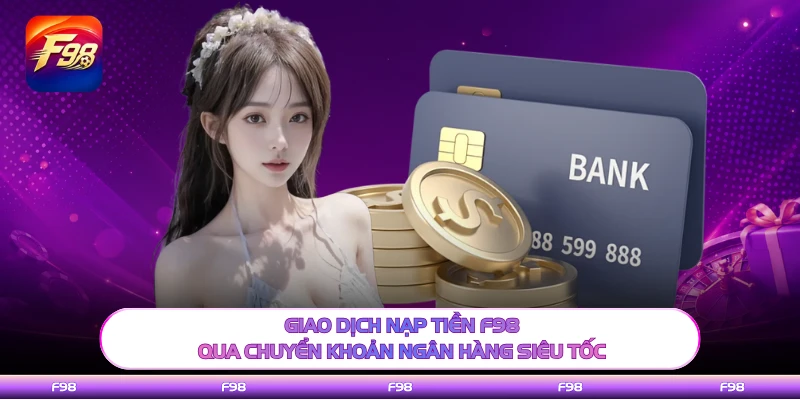 Giao dịch nạp tiền F98 qua chuyển khoản ngân hàng siêu tốc